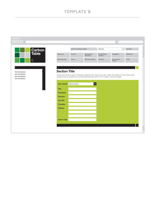 T E M PL AT E B




                 Carbon                         Join the Carbon Table                    Search|                              Go   Contact


                 Table    About us              Events              Products &
                                                                    Services
                                                                                         Knowledge
                                                                                         Centre
                                                                                                              Suppliers            Members



                 6        Membership            News                Benchmarking         Awards               Discussion
                                                                                                              Room
                                                                                                                                   Links




Sub Navigation            Section Title
Sub Navigation
                          Lorem ipsum dolor sit amet, consectetur adipiscing elit. Vivamus sem velit, mattis sed sagittis id, luctus vitae magna.
Sub Navigation            Quisque rhoncus posuere elit, sit amet faucibuserat elementum non. Phasellus urna sem, sagittis.
Sub Navigation


                           Your request     Please select...


                           Title            |

                           First Name       |

                           Surname          |

                           Job Title        |

                           Company          |

                           Address          |

                                            |

                                            |

                           Town or City     |
 