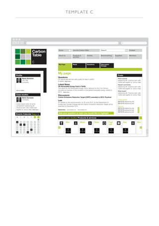 TE M PL AT E C




                              Carbon         Home                      Join the Carbon Table                        Search|                        Go     Contact


                              Table          About us                  Products &
                                                                       services
                                                                                                  Archive           Benchmarking     Suppliers            Members



                              6              My Page                   News                       Questions         Discussion
                                                                                                                    Groups



                                            My page
Profile                                                                                                                                 Posts
                                            Questions
            Name Surname                                                                                                                Most popular
                                            Do natural gas fed fuel cells qualify for feed in tariffs?
            Job Title                                                                                                                   adipiscing elit. Vivamus sem velit,
                                            6 replies Read more >
            Company                                                                                                                     mattis sed sagittis id, luctus vitae.
                                            Latest News                                                                                 Recent comments
                                            UK Renewable Energy Feed in Tariffs                                                         adipiscing elit. Vivamus sem velit,
                                            This report by the Renewable Energy Policy Network for the 21st Century                     mattis sed sagittis id, luctus vitae.
Edit my details >                           provides an overview of the condition of the global renewable energy market in
                                                                                                                                        Most recent
                                            2010. Read more >
                                                                                                                                        adipiscing elit. Vivamus sem velit,
Case studies                                Discussions                                                                                 mattis sed sagittis id, luctus vitae.
            Name Surname                    Carbon Emissions Reduction Target (CERT) extended to 2012: Practical
            Company                                                                                                                     White papers
                                            Law                                                                                         20/12/10 adipiscing elit.
                                            An update on the announcement, on 30 June 2010, by the Department of
Lorem ipsum dolor sit amet,                                                                                                             20/12/10 adipiscing elit.
                                            Energy and Climate Change that the Carbon Emissions Reduction Target will be
consectetur adipiscing elit.                extended to December 2012.                                                                  Reports
Vivamus sem velit, mattis sed                                                                                                           20/12/10 adipiscing elit.      PDF

sagittis id, luctus vitae. Read more >      Related links:    www.website.com   www.website.com                                         20/12/10 adipiscing elit.      PDF

                                                                                                                                        20/12/10 adipiscing elit.      PDF

Events Calendar Aug < >                      Ask your question or topic you would like to highlight

Title T
 M            W     T    F        S    S
                                             Latest case studies Products & services
                                       01

02     03     04    05   06       07   08                    Stor                  Wind                     Solar             Fuel               Sea                  Stor
09     10     11    12   13       14   15                                                                                     cell
16     17     18    19   20       21   22    <                                                                                                                               >
23     24     25    26   27       28   29

23     24     25    26   27       28   29
 
