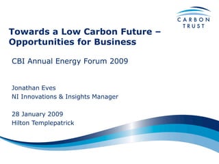 Towards a Low Carbon Future –
Opportunities for Business

CBI Annual Energy Forum 2009


Jonathan Eves
NI Innovations & Insights Manager

28 January 2009
Hilton Templepatrick
 