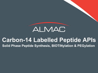 Carbon-14 Labelled Peptide APIs
Solid Phase Peptide Synthesis, BIOTINylation & PEGylation




                                                     1
© Al mac 2 01 2
 