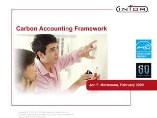 Copyright © 2008 Infor. All rights reserved. www.infor.com. Content is directional information only and is  non-committal and may change at Infor&apos;s discretion. Carbon Accounting Framework  Jon F. Mortensen, February 2009 