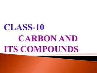 CLASS-10
CARBON AND
ITS COMPOUNDS
 