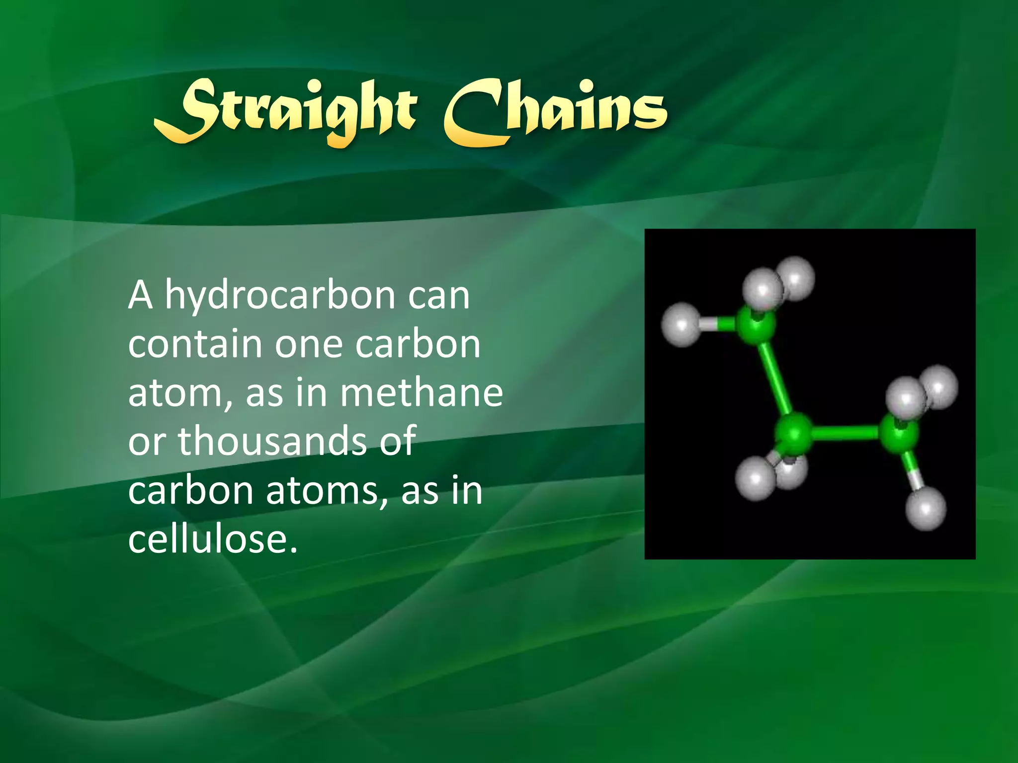 A hydrocarbon can
contain one carbon
atom, as in methane
or thousands of
carbon atoms, as in
cellulose.
 
