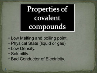 • Low Melting and boiling point. 
• Physical State (liquid or gas) 
• Low Density. 
• Solubility. 
• Bad Conductor of Electricity. 
8 8 
 