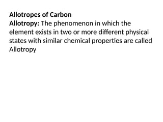 Allotropes of Carbon
Allotropy: The phenomenon in which the
element exists in two or more different physical
states with similar chemical properties are called
Allotropy
 