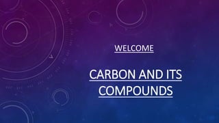 CARBON AND ITS
COMPOUNDS
WELCOME
 
