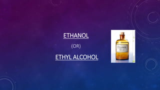 ETHANOL
(OR)
ETHYL ALCOHOL
 