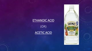 ETHANOIC ACID
(OR)
ACETIC ACID
 