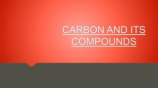 CARBON AND ITS
COMPOUNDS
 