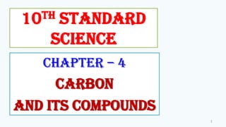 Chapter – 4
CARBON
AND ITS COMPOUNDS
1
10th standard
science
 