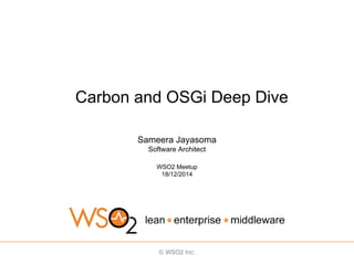 Carbon and OSGi Deep Dive
Sameera Jayasoma
Software Architect
WSO2 Meetup
18/12/2014
 