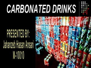 CARBONATED DRINKS PRESENTED BY: Jahanzeb Hasan Ansari M-10010 