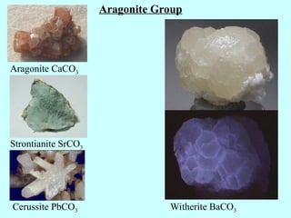 Aragonite Group
Aragonite CaCO3
Strontianite SrCO3
Cerussite PbCO3 Witherite BaCO3
 
