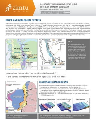 CARBONATITES AND ALKALINE ROCKS IN THE
                                                             SOUTHERN CANADIAN CORDILLERA
                                                             Leo J. Millonig1*, Axel Gerdes2, Lee A. Groat1
                                                             1. DEPARTMENT OF EARTH AND OCEAN SCIENCES, UNIVERSITY OF BRITISH COLUMBIA, 6339 STORES ROAD,
                                                                VANCOUVER, BC, CANADA, V6T 1Z4 [*CORRESPONDENCE: LMILLONIG@EOS.UBC.CA]
                                                             2. INSTITUT FUER GEOWISSENSCHAFTEN, ALTENHOEFERALLEE 1, D-60438 FRANKFURT AM MAIN, GERMANY




SCOPE AND GEOLOGICAL SETTING
In British Columbia (B.C.) carbonatites, nepheline and sodalite syenite gneisses and related alkaline rocks are found in a zone which is parallel to,
and on either side of the Rocky Mountain Trench. From the 14 known carbonatite occurrences in B.C. (Fig. 1) 7 have been dated with reported
intrusion ages between 356 Ma (Ice River Complex) and 202 Ma (Howard Creek). Associated syenite complexes are either ~coeval (Trident Moun-
tain) or significantly older (Mount Copeland Syenite). However, most of the intrusion ages cluster around Mississippian time. Subsequently all
carbonatites and alkaline rocks were affected by (multiple?) greenschist to amphibolitefacies metamorphism. The scope of this study is to provide
reliable age data through LA-ICP-MS U-Pb age dating of zircons of previously undated and/or unknown carbonatites and accompanying alkaline
rocks in British Columbia in order to better understand the mineralogical and chemical differences between the individual magmatic bodies and the
geodynamic setting during their emplacement. 10 carbonatite, 2 mafic and 4 syenite samples are currently being processed in this study.




                                                                                                                                                  FIG. 1:

                                                                                                                                                  a) Carbonatites (black) and
                                                                                                                                                  associated alkaline rocks (blue)
                                                                                                                                                  in B.C. with their interpreted
                                                                                                                                                  intrusion ages (modified after
                                                                                                                                                  Woolley & Kjarsgaard, 2008).

                                                                                                                                                  b) Distribution of miogeoclinal
                                                                                                                                                  sediments in B.C. in which the
                                                                                                                                                  carbonatite and alkaline rocks
                                                                                                                                                  intruded (Lund et al., 2010).




How old are the undated carbonatites/alkaline rocks?
Is the spread in interpreted intrusion ages (202-356 Ma) real?

                                                           GEODYNAMIC BACKGROUND
                                                           • Miogeoclinal sediments of the Windermere Supergroup were deposited during the
                                                             initial break-up of Rodinia in the Neoproterozoic at <750 Ma (Fig. 2).
                                                           • Final separation of Siberia and Laurentia occurred during the Early Cambrian at
                                                             ~540 Ma and during the Middle Devonian the passive continental margin of western
                                                             Laurentia became an active margin (Fig. 3).
                                                           • Extensional tectonics in the Early Carboniferous lead to back-arc basin formation at
                                                             ~355-320 Ma (Fig. 3).




 FIG. 2: The Windermere Supergroup                          FIG. 3: Geodynamic evolution of the western margin of Laurentia during Early
 (Nelson & Colpron, 2007).                                  Paleozoic to Permian time (modified after Monger, 2008).
 