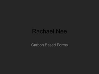 Rachael Nee

Carbon Based Forms
 