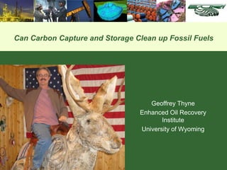 Can Carbon Capture and Storage Clean up Fossil Fuels
Geoffrey Thyne
Enhanced Oil Recovery
Institute
University of Wyoming
 