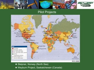 Pilot Projects
 Sleipner, Norway (North Sea)
 Weyburn Project, Saskatchewan (Canada)
 