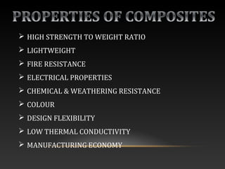  HIGH STRENGTH TO WEIGHT RATIO
 LIGHTWEIGHT
 FIRE RESISTANCE
 ELECTRICAL PROPERTIES
 CHEMICAL & WEATHERING RESISTANCE
 COLOUR
 DESIGN FLEXIBILITY
 LOW THERMAL CONDUCTIVITY
 MANUFACTURING ECONOMY
 