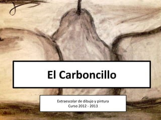 El Carboncillo
Extraescolar de dibujo y pintura
Curso 2012 - 2013
 