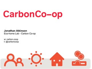 Jonathan Atkinson
Eco-home Lab - Carbon Co-op
w: carbon.coop
t: @carboncoop

 