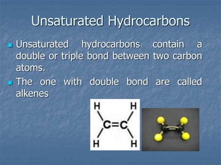 Unsaturated Hydrocarbons
 Unsaturated hydrocarbons contain a
double or triple bond between two carbon
atoms.
 The one with double bond are called
alkenes
 