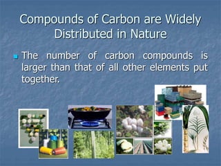 Compounds of Carbon are Widely
Distributed in Nature
 The number of carbon compounds is
larger than that of all other elements put
together.
 