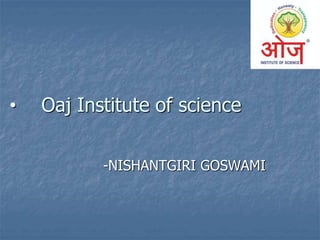 • Oaj Institute of science
-NISHANTGIRI GOSWAMI
 
