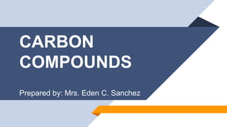 CARBON
COMPOUNDS
Prepared by: Mrs. Eden C. Sanchez
 