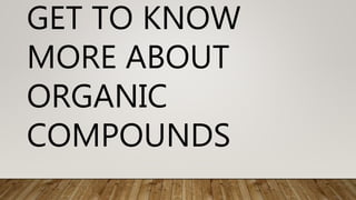 GET TO KNOW
MORE ABOUT
ORGANIC
COMPOUNDS
 