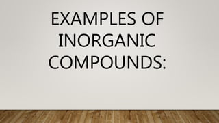 EXAMPLES OF
INORGANIC
COMPOUNDS:
 