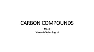 CARBON COMPOUNDS
Std. X
Science & Technology - I
 