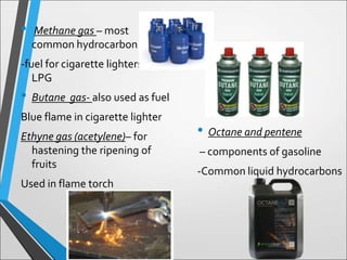 • Methane gas – most
common hydrocarbon
-fuel for cigarette lighters and
LPG
• Butane gas- also used as fuel
Blue flame in...