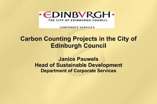 Carbon Counting Projects in the City of Edinburgh Council Janice Pauwels Head of Sustainable Development Department of Corporate Services 