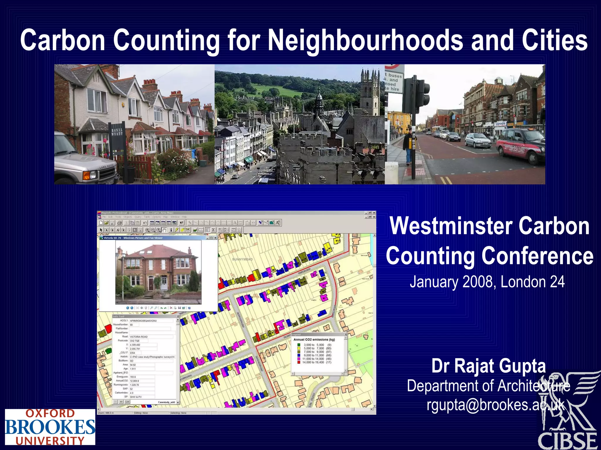 Carbon Counting for Neighbourhoods and Cities Dr Rajat Gupta Department of Architecture [email_address] Westminster Carbon Counting Conference 24 January 2008, London 
