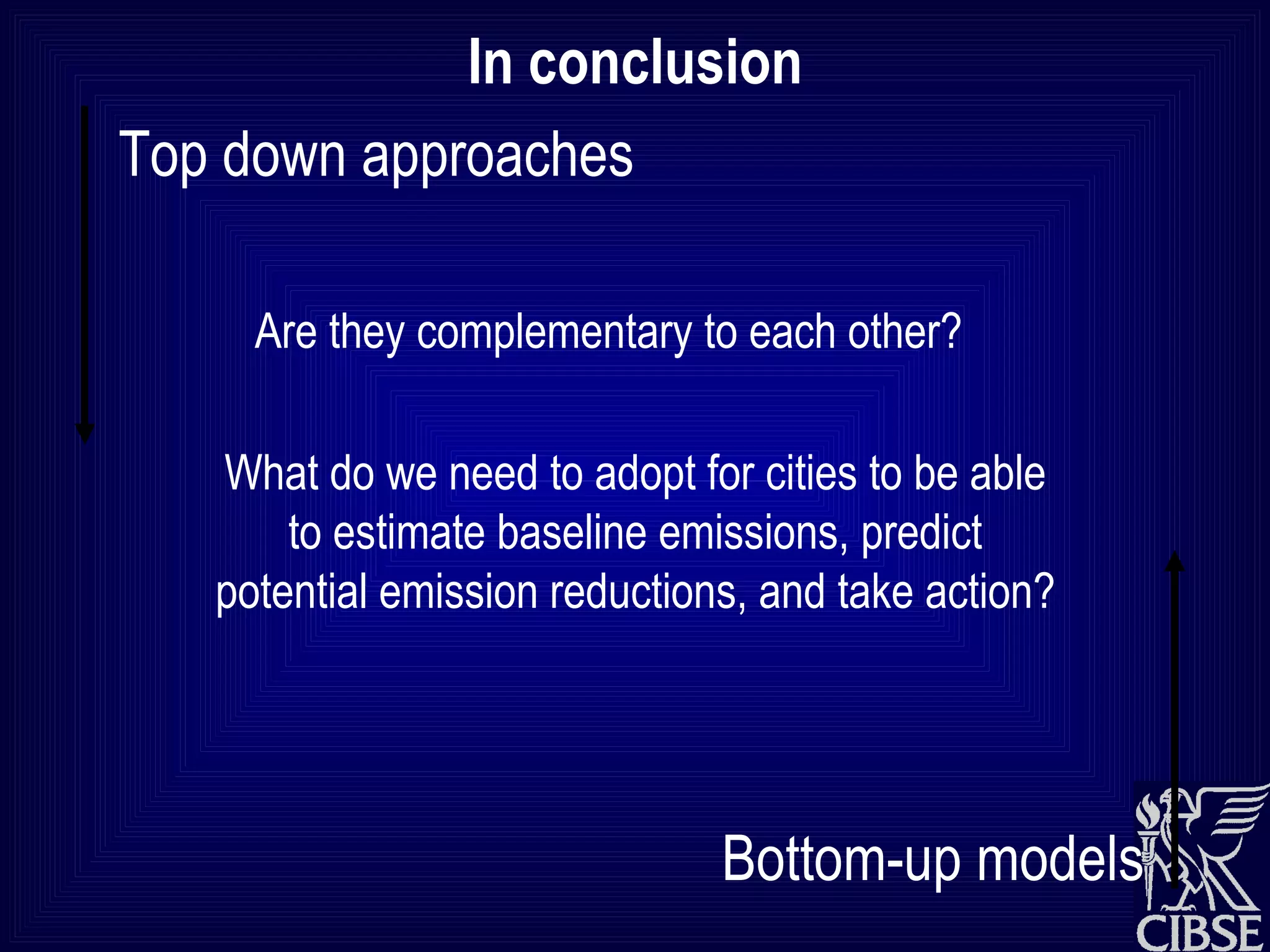In conclusion Top down approaches Are they complementary to each other? What do we need to adopt for cities to be able to estimate baseline emissions, predict potential emission reductions, and take action? Bottom-up models 