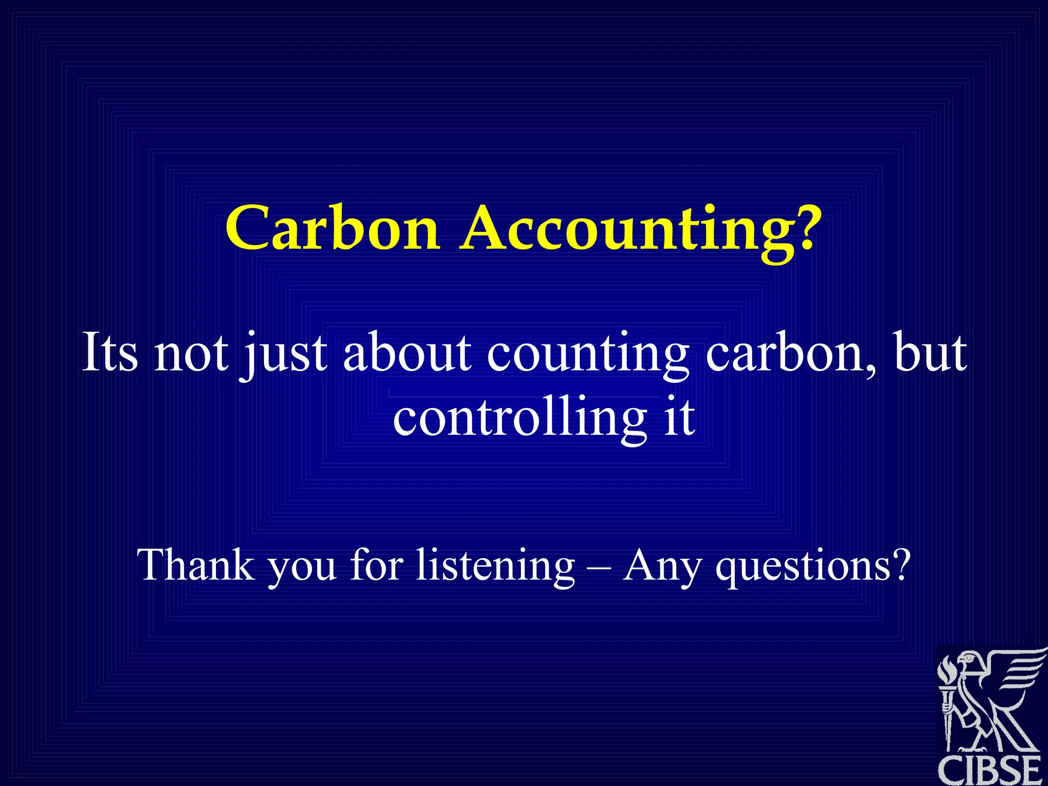 Carbon Accounting? Its not just about counting carbon, but controlling it Thank you for listening – Any questions? 