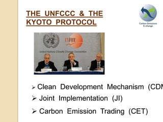 THE UNFCCC & THE
KYOTO PROTOCOL
Clean Development Mechanism (CDM
Joint Implementation (JI)
Carbon Emission Trading (CET)