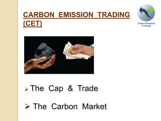 CARBON EMISSION TRADING
(CET)
The Cap & Trade
The Carbon Market