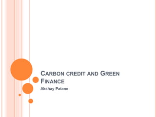 CARBON CREDIT AND GREEN
FINANCE
Akshay Patane
 