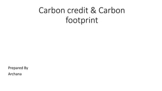 Carbon credit & Carbon
footprint
Prepared By
Archana
 