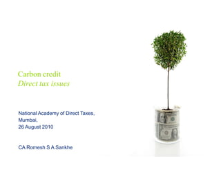 Carbon credit
Direct tax issues


National Academy of Direct Taxes,
Mumbai,
26 August 2010



CA Romesh S A Sankhe
 
