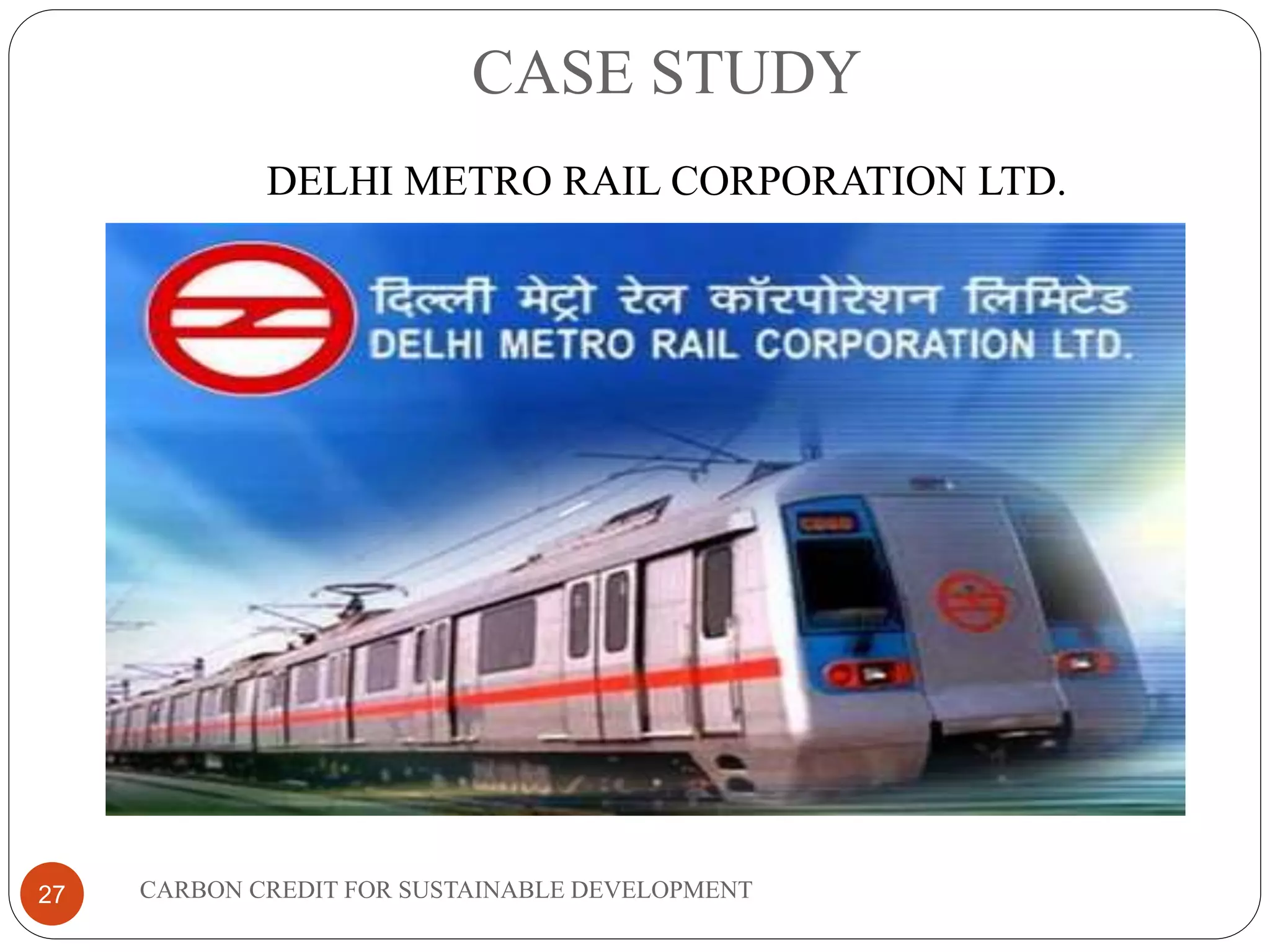 CASE STUDY
CARBON CREDIT FOR SUSTAINABLE DEVELOPMENT27
DELHI METRO RAIL CORPORATION LTD.
 
