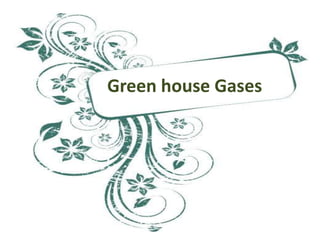 Green house Gases
 
