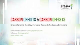 Understanding the Way Forward Towards Reducing Emissions
For more info, contact us: xeraya@xeraya.com
Follow us: @xerayacapital
www.xeraya.com
Carbon Credits & Carbon Offsets
July 2023. © Xeraya Capital.
1
 