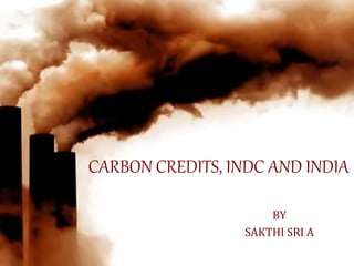 CARBON CREDITS, INDC AND INDIA
BY
SAKTHI SRI A
 