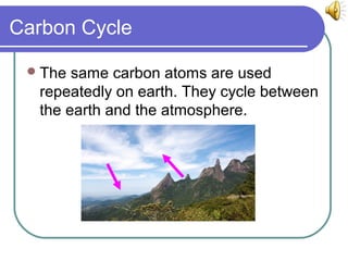 Carbon Cycle
The same carbon atoms are used
repeatedly on earth. They cycle between
the earth and the atmosphere.
 