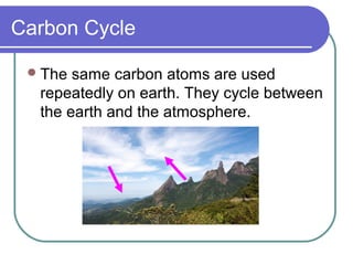 Carbon Cycle
The same carbon atoms are used
repeatedly on earth. They cycle between
the earth and the atmosphere.
 