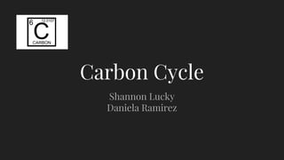 Carbon Cycle
Shannon Lucky
Daniela Ramirez
 