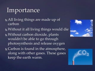 Ñ All living things are made up of
carbon	
Ñ Without it all living things would die 	
Ñ Without carbon dioxide, plants
wou...