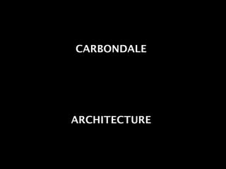 CARBONDALE




ARCHITECTURE


               1
 